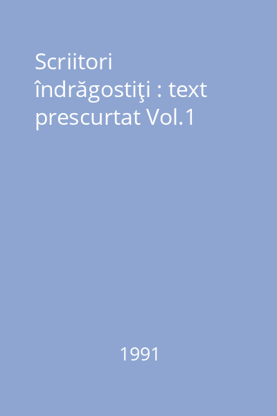 Scriitori îndrăgostiţi : text prescurtat Vol.1