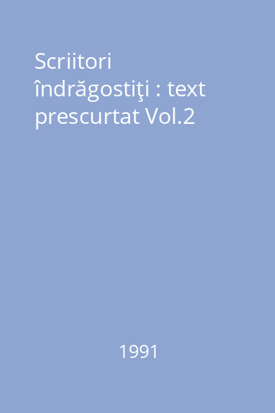 Scriitori îndrăgostiţi : text prescurtat Vol.2