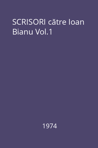 SCRISORI către Ioan Bianu Vol.1