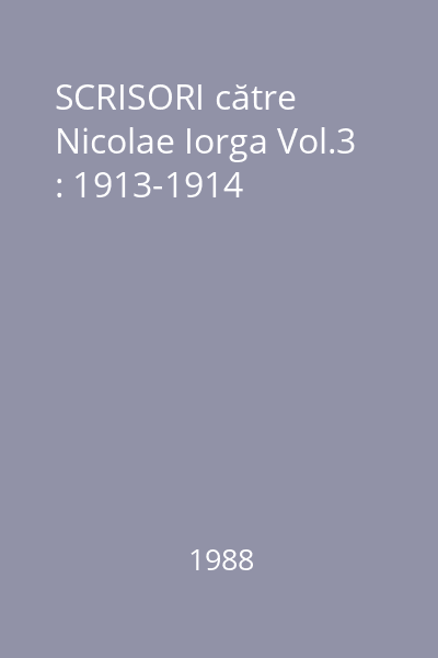 SCRISORI către Nicolae Iorga Vol.3 : 1913-1914