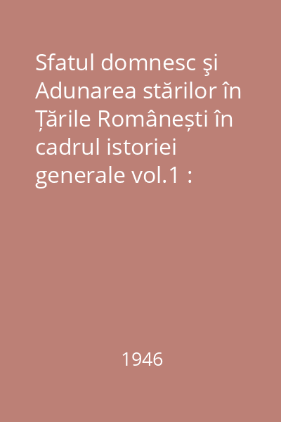 Sfatul domnesc şi Adunarea stărilor în Țările Românești în cadrul istoriei generale vol.1 : liniile generale ale problemei