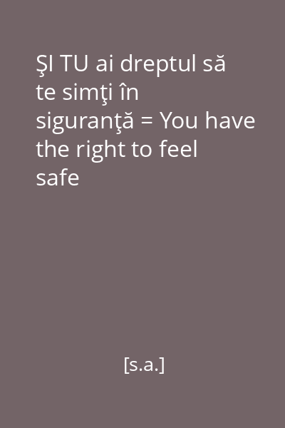 ŞI TU ai dreptul să te simţi în siguranţă = You have the right to feel safe