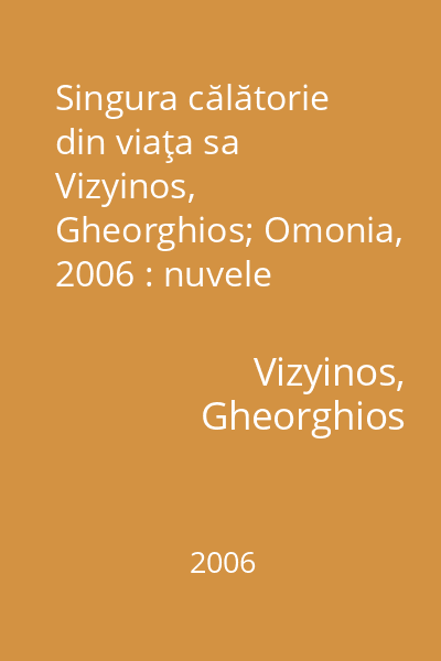 Singura călătorie din viaţa sa   Vizyinos, Gheorghios; Omonia, 2006 : nuvele