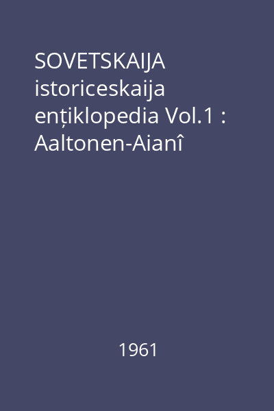 SOVETSKAIJA istoriceskaija ențiklopedia Vol.1 : Aaltonen-Aianî