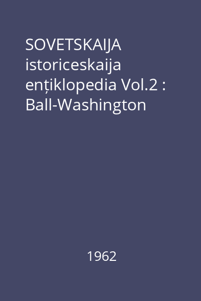 SOVETSKAIJA istoriceskaija ențiklopedia Vol.2 : Ball-Washington