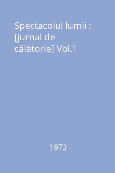 Spectacolul lumii : [jurnal de călătorie] Vol.1