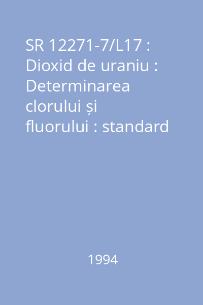 SR 12271-7/L17 : Dioxid de uraniu : Determinarea clorului și fluorului : standard român