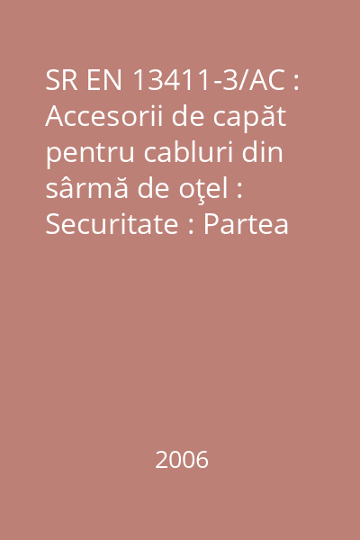 SR EN 13411-3/AC : Accesorii de capăt pentru cabluri din sârmă de oţel : Securitate : Partea 3: Manşoane şi ocheţi mansonaţi : standard român