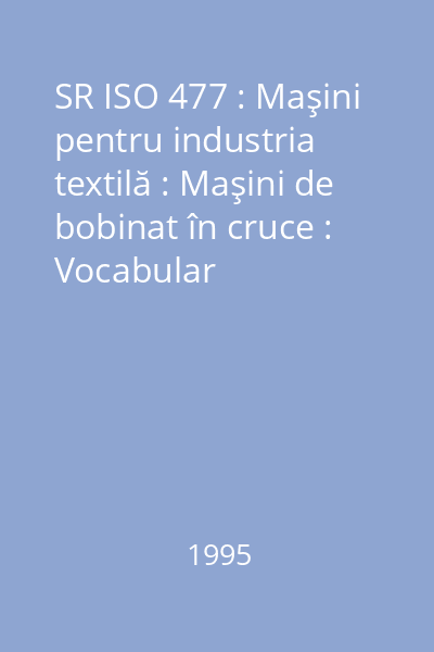 SR ISO 477 : Maşini pentru industria textilă : Maşini de bobinat în cruce : Vocabular