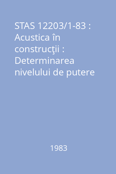 STAS 12203/1-83 : Acustica în construcţii : Determinarea nivelului de putere acustică în camerele anecoice şi semianecoice : Metoda de determinare : standard român