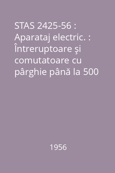 STAS 2425-56 : Aparataj electric. : Întreruptoare şi comutatoare cu pârghie până la 500 V şi până la 1000 A.