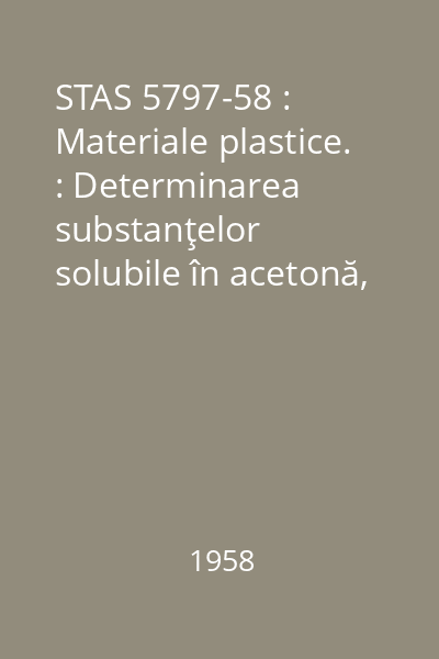 STAS 5797-58 : Materiale plastice. : Determinarea substanţelor solubile în acetonă, dinn piesele formate din fenoplaste