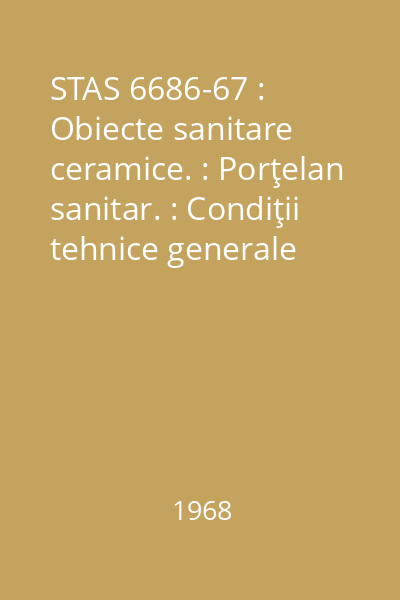 STAS 6686-67 : Obiecte sanitare ceramice. : Porţelan sanitar. : Condiţii tehnice generale