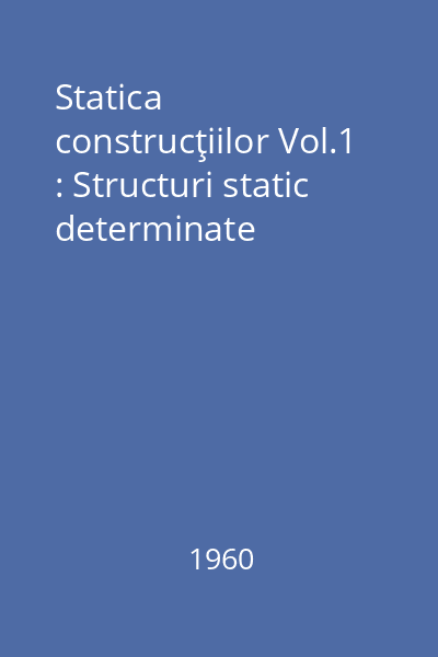 Statica construcţiilor Vol.1 : Structuri static determinate