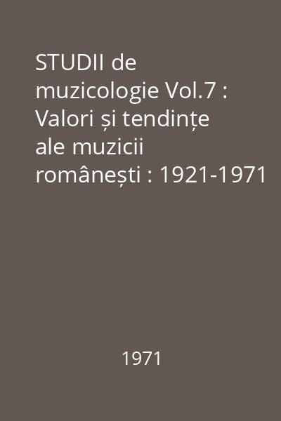 STUDII de muzicologie Vol.7 : Valori și tendințe ale muzicii românești : 1921-1971