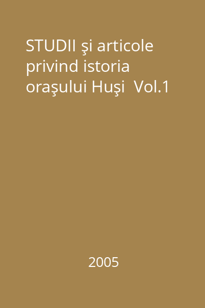 STUDII şi articole privind istoria oraşului Huşi  Vol.1