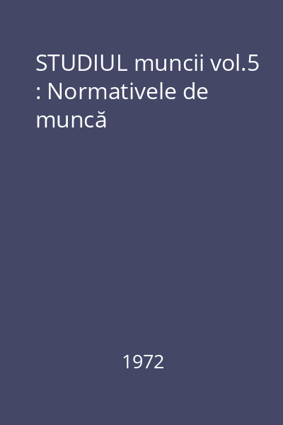 STUDIUL muncii vol.5 : Normativele de muncă