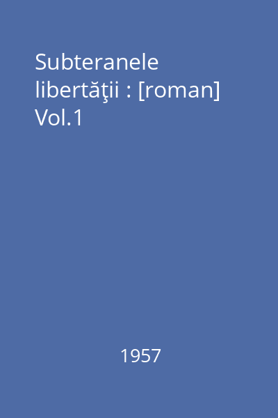 Subteranele libertăţii : [roman] Vol.1