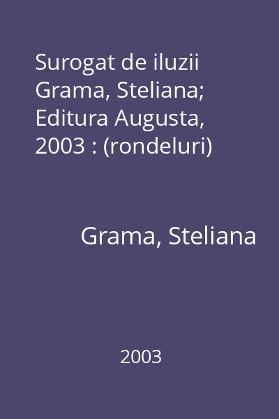 Surogat de iluzii   Grama, Steliana; Editura Augusta, 2003 : (rondeluri)