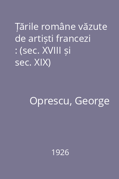 Țările române văzute de artiști francezi : (sec. XVIII și sec. XIX)