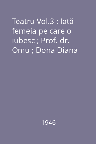 Teatru Vol.3 : Iată femeia pe care o iubesc ; Prof. dr. Omu ; Dona Diana