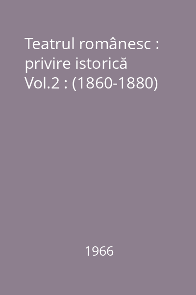 Teatrul românesc : privire istorică Vol.2 : (1860-1880)