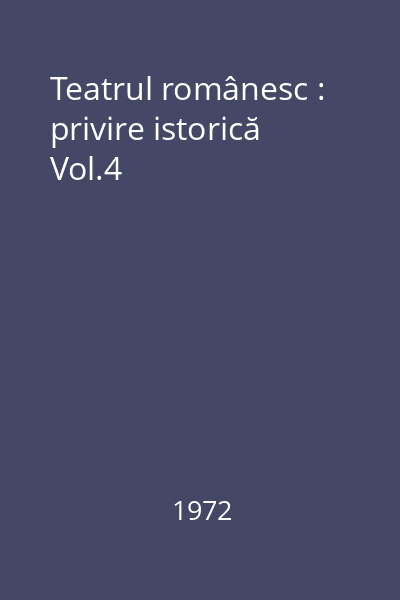 Teatrul românesc : privire istorică Vol.4