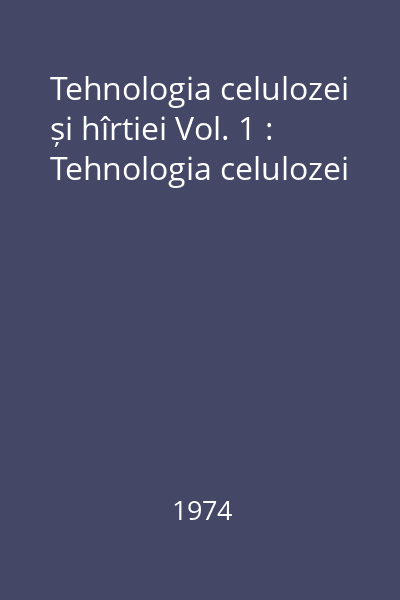 Tehnologia celulozei și hîrtiei Vol. 1 : Tehnologia celulozei