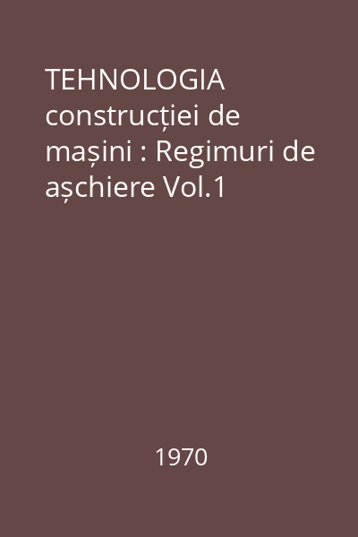 TEHNOLOGIA construcției de mașini : Regimuri de așchiere Vol.1