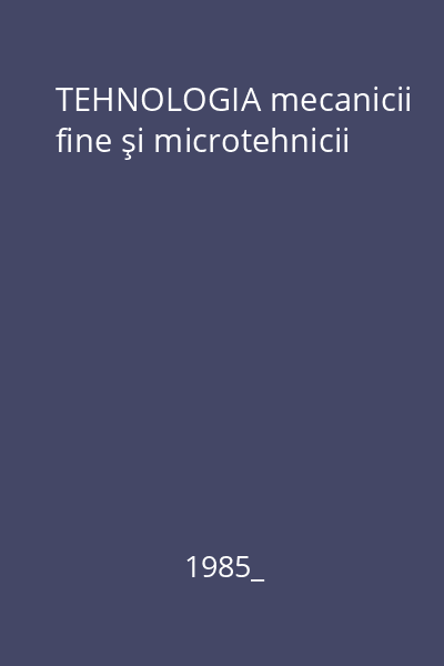 TEHNOLOGIA mecanicii fine şi microtehnicii