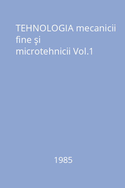 TEHNOLOGIA mecanicii fine şi microtehnicii Vol.1