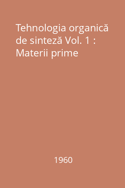 Tehnologia organică de sinteză Vol. 1 : Materii prime