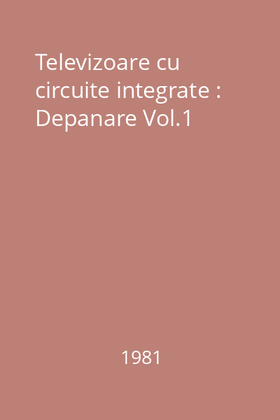 Televizoare cu circuite integrate : Depanare Vol.1