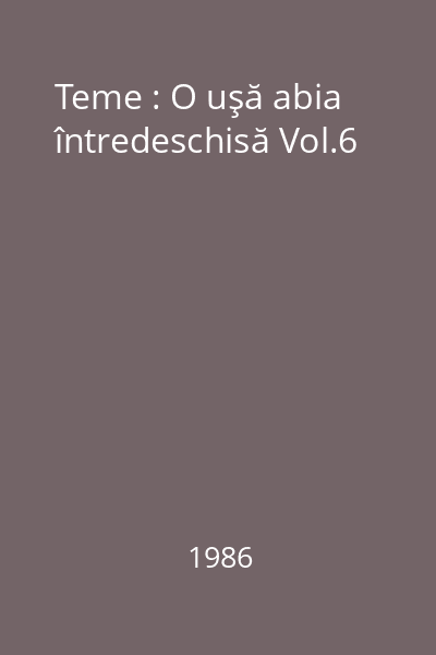 Teme : O uşă abia întredeschisă Vol.6