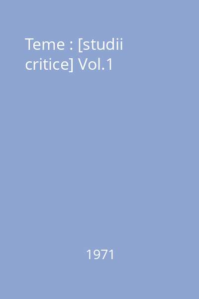 Teme : [studii critice] Vol.1