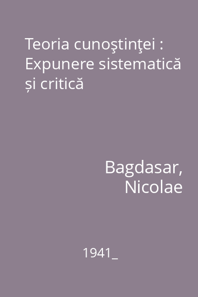 Teoria cunoştinţei : Expunere sistematică și critică