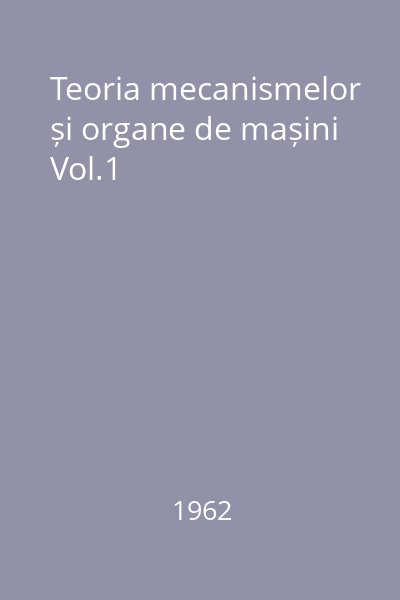 Teoria mecanismelor și organe de mașini Vol.1