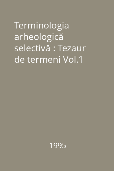 Terminologia arheologică selectivă : Tezaur de termeni Vol.1