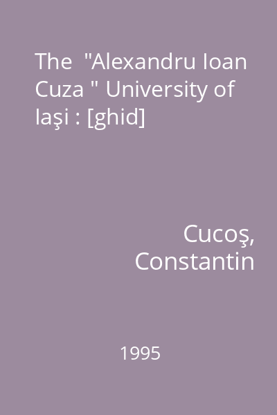 The  "Alexandru Ioan Cuza " University of Iaşi : [ghid]