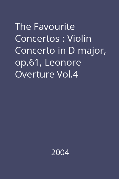 The Favourite Concertos : Violin Concerto in D major, op.61, Leonore Overture Vol.4