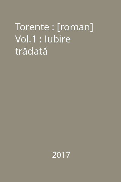 Torente : [roman] Vol.1 : Iubire trădată