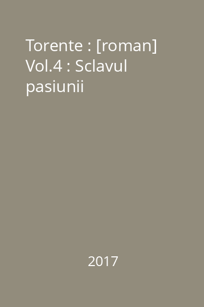 Torente : [roman] Vol.4 : Sclavul pasiunii