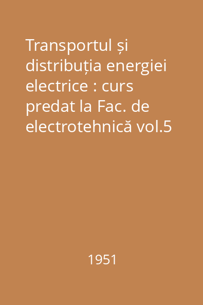 Transportul și distribuția energiei electrice : curs predat la Fac. de electrotehnică vol.5