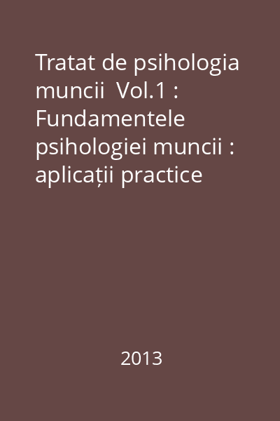 Tratat de psihologia muncii  Vol.1 : Fundamentele psihologiei muncii : aplicații practice în organizații și resurse umane