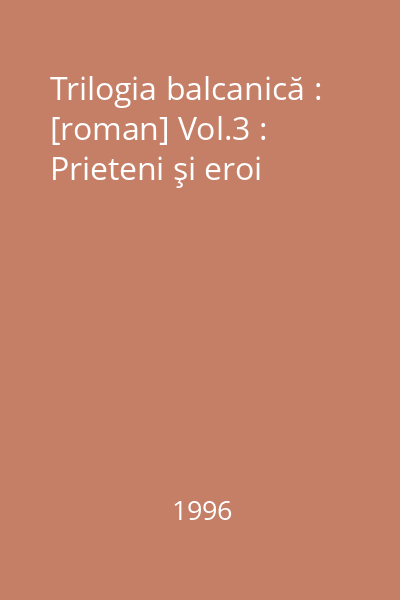 Trilogia balcanică : [roman] Vol.3 : Prieteni şi eroi