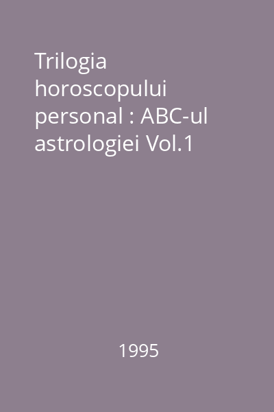Trilogia horoscopului personal : ABC-ul astrologiei Vol.1