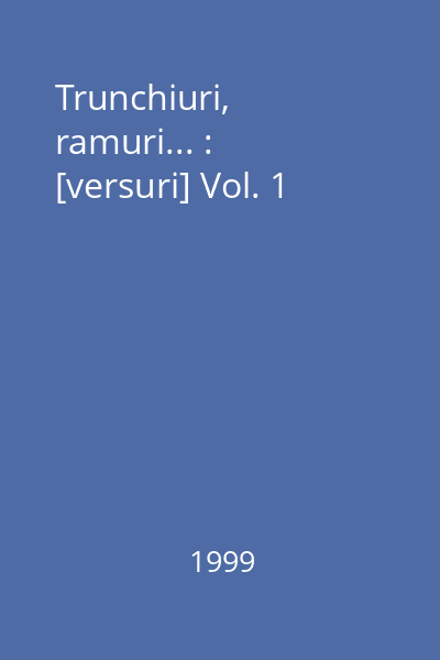 Trunchiuri, ramuri... : [versuri] Vol. 1