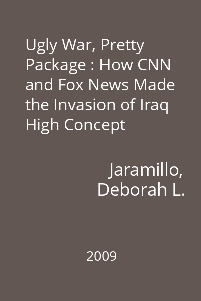 Ugly War, Pretty Package : How CNN and Fox News Made the Invasion of Iraq High Concept
