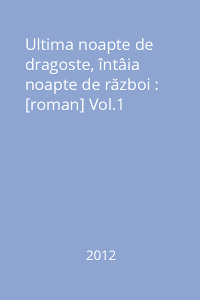 Ultima noapte de dragoste, întâia noapte de război : [roman] Vol.1