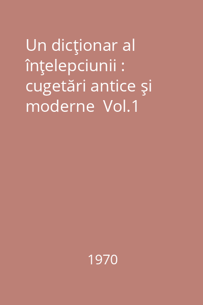 Un dicţionar al înţelepciunii : cugetări antice şi moderne  Vol.1